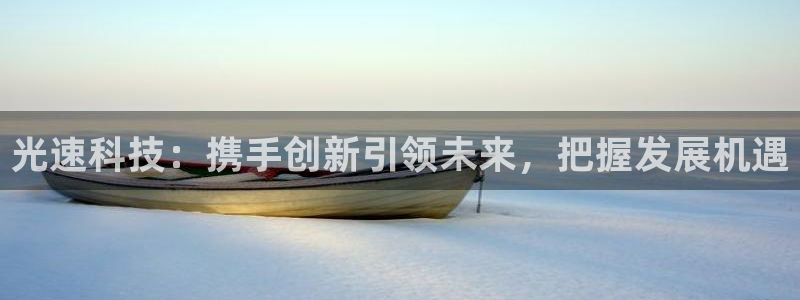 光速科技：携手创新引领未来，把握发展机遇