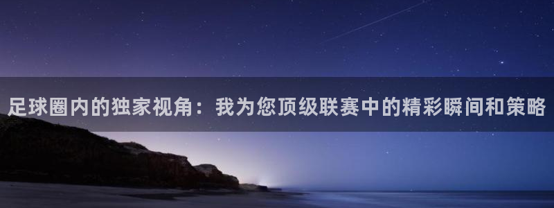 足球圈内的独家视角：我为您顶级联赛中的精彩瞬间和策略