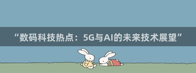 “数码科技热点：5G与AI的未来技术展望”