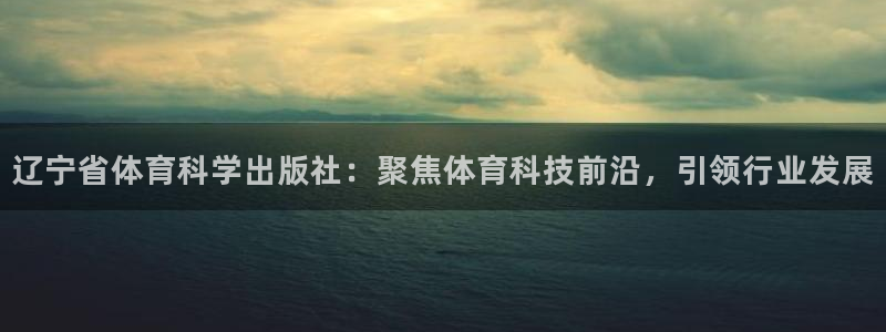 辽宁省体育科学出版社：聚焦体育科技前沿，引领行业发展
