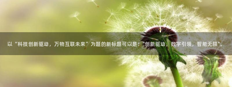 以“科技创新驱动，万物互联未来”为题的新标题可以是：\