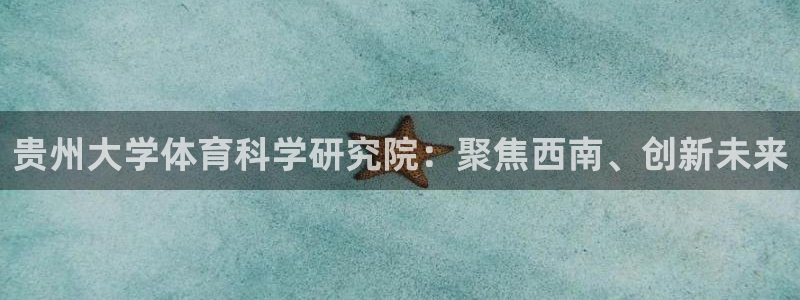 贵州大学体育科学研究院：聚焦西南、创新未来