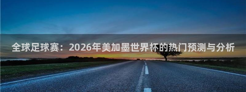 全球足球赛：2026年美加墨世界杯的热门预测与分析