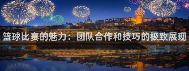 篮球比赛的魅力：团队合作和技巧的极致展现