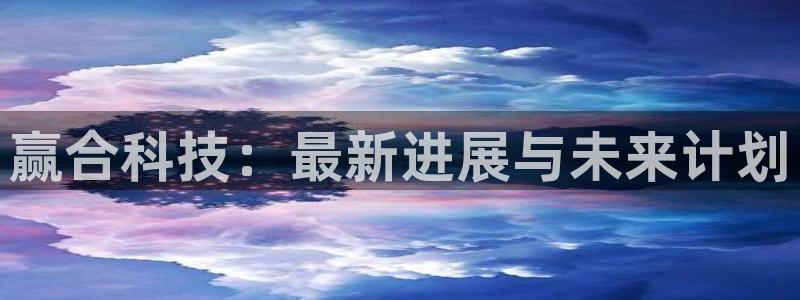 赢合科技：最新进展与未来计划
