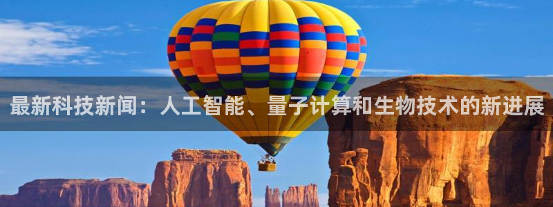 最新科技新闻：人工智能、量子计算和生物技术的新进展