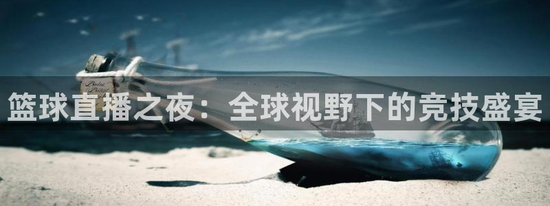篮球直播之夜：全球视野下的竞技盛宴