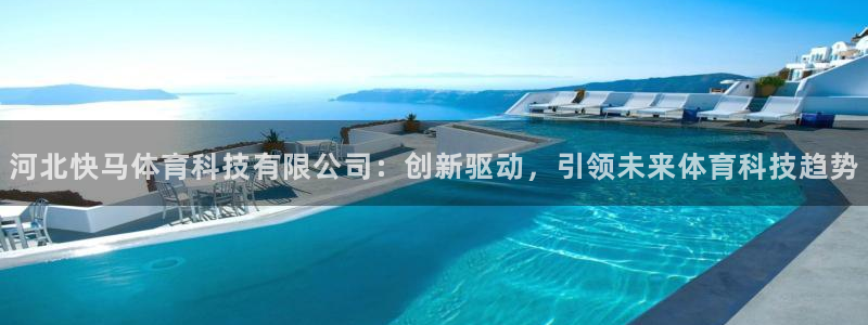 河北快马体育科技有限公司：创新驱动，引领未来体育科技趋势